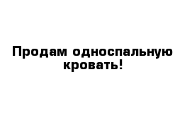 Продам односпальную кровать!